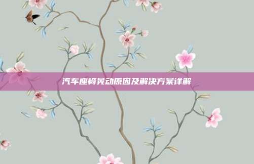 汽车座椅晃动原因及解决方案详解
