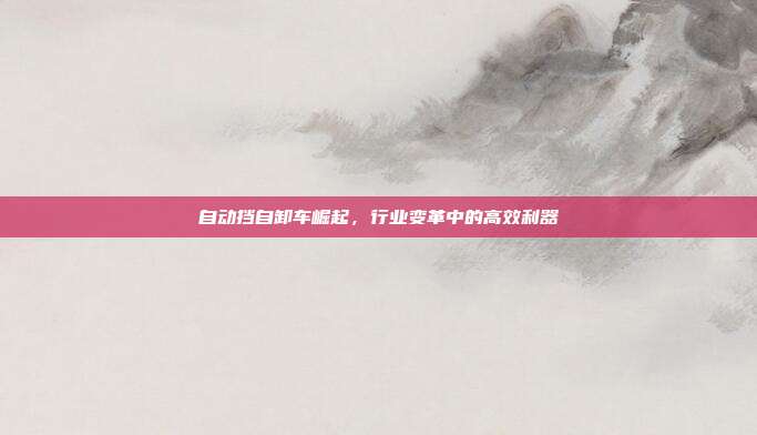自动挡自卸车崛起，行业变革中的高效利器