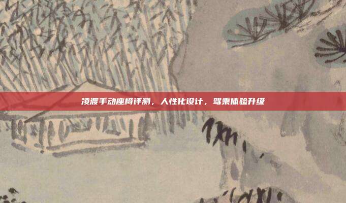 凌渡手动座椅评测，人性化设计，驾乘体验升级