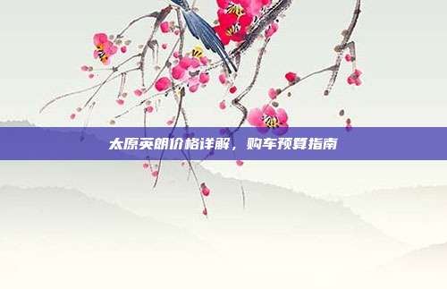 太原英朗价格详解，购车预算指南