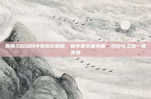 雪佛兰自动挡车型报价解析，新车型全面亮相，性价比之选一览无遗