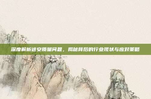 深度解析途安质量问题，揭秘背后的行业现状与应对策略