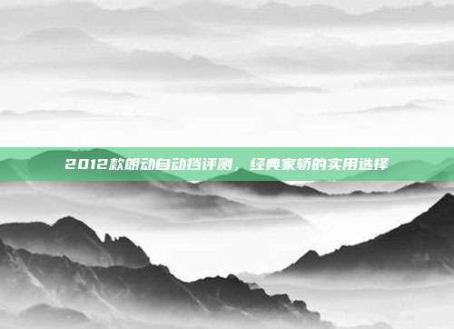 2012款朗动自动挡评测，经典家轿的实用选择