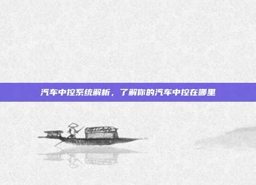 汽车中控系统解析，了解你的汽车中控在哪里