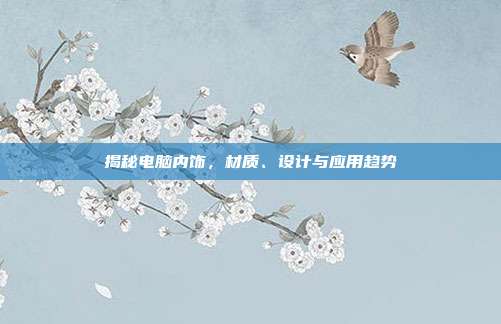 揭秘电脑内饰，材质、设计与应用趋势