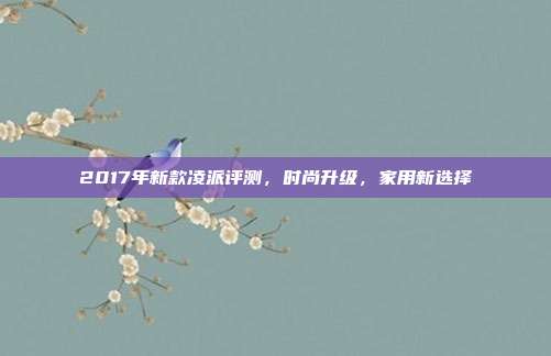 2017年新款凌派评测，时尚升级，家用新选择