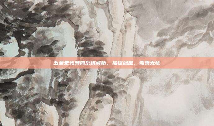 五菱宏光转向系统解析，操控稳定，驾乘无忧