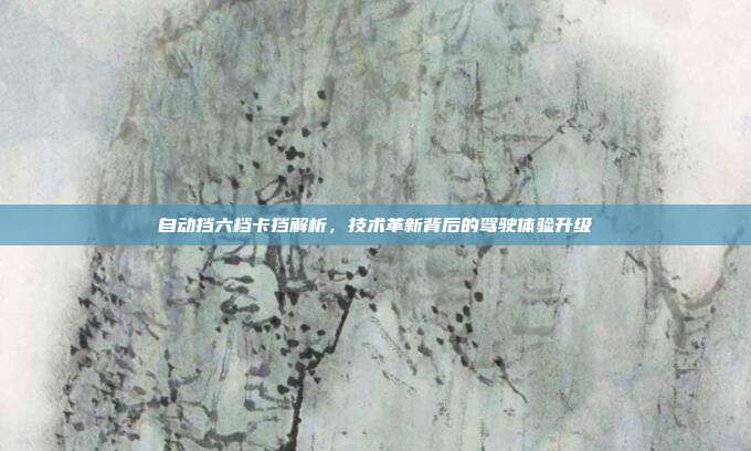 自动挡六档卡挡解析，技术革新背后的驾驶体验升级
