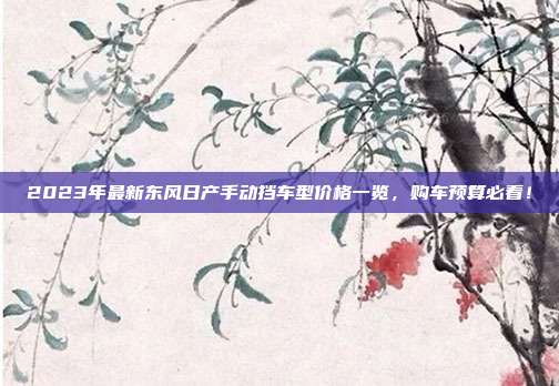 2023年最新东风日产手动挡车型价格一览，购车预算必看！
