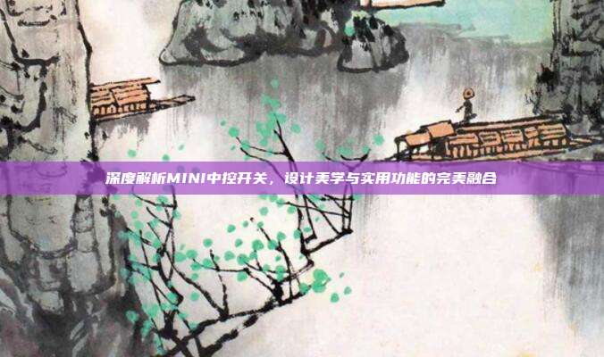 深度解析MINI中控开关，设计美学与实用功能的完美融合