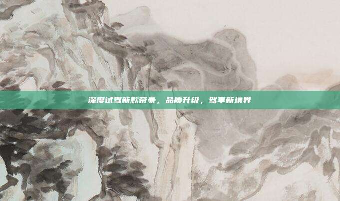 深度试驾新款帝豪，品质升级，驾享新境界