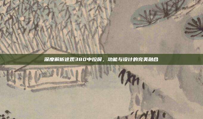 深度解析途观380中控屏，功能与设计的完美融合