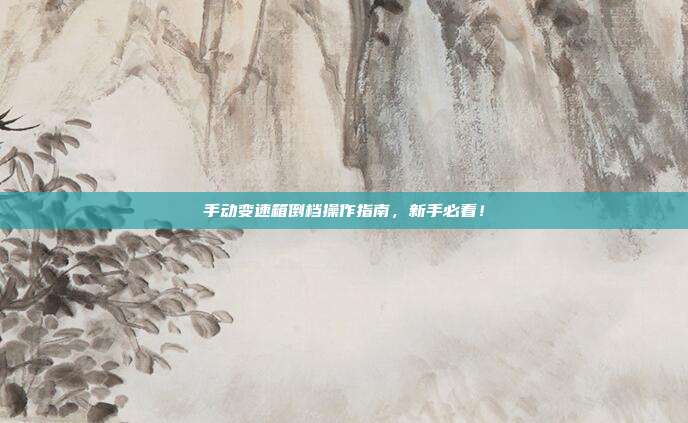手动变速箱倒档操作指南，新手必看！