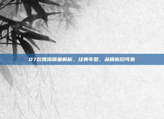 07款雅阁质量解析，经典车型，品质依旧可靠