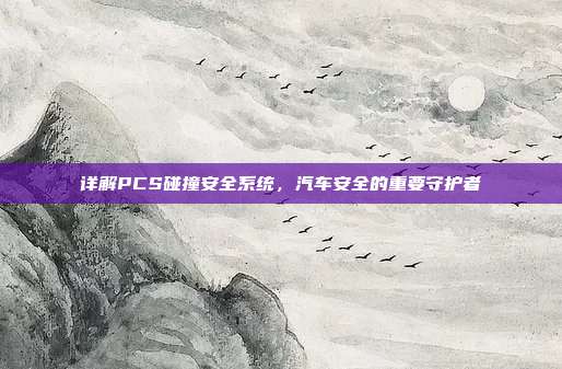 详解PCS碰撞安全系统，汽车安全的重要守护者