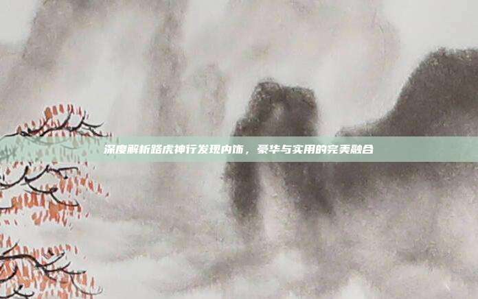 深度解析路虎神行发现内饰，豪华与实用的完美融合