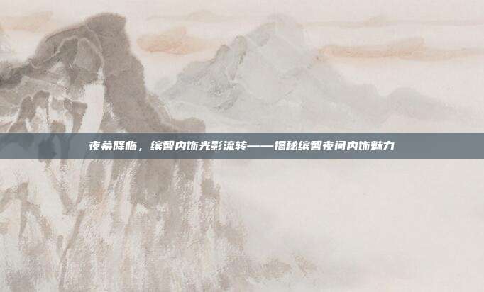 夜幕降临，缤智内饰光影流转——揭秘缤智夜间内饰魅力