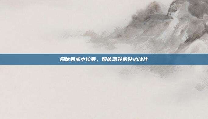 揭秘君威中控表，智能驾驶的贴心伙伴