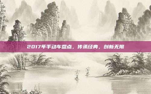 2017年手动车盘点，传承经典，创新无限