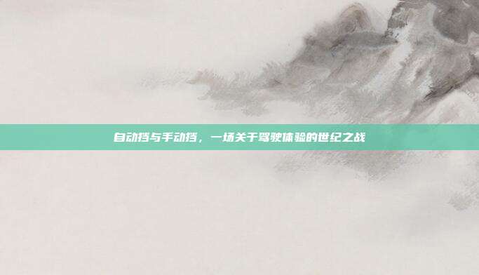 自动挡与手动挡，一场关于驾驶体验的世纪之战