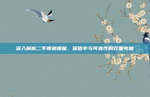 深入解析二手尊驰质量，保值率与可靠性的双重考量