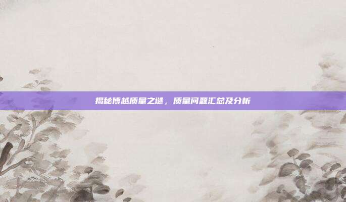 揭秘博越质量之谜，质量问题汇总及分析