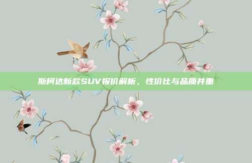 斯柯达新款SUV报价解析，性价比与品质并重