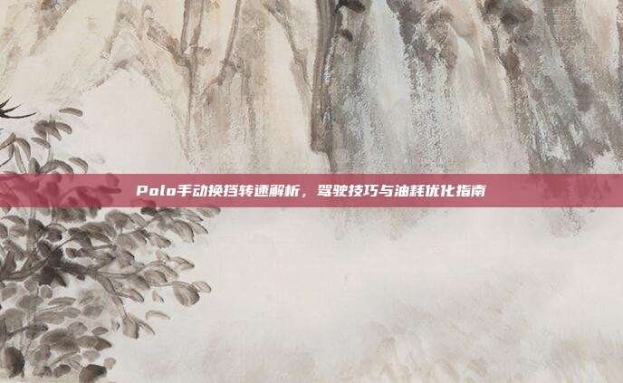 Polo手动换挡转速解析，驾驶技巧与油耗优化指南