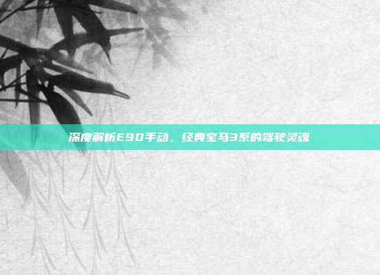 深度解析E90手动，经典宝马3系的驾驶灵魂