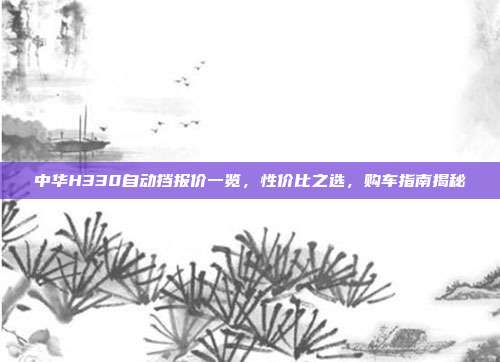 中华H330自动挡报价一览，性价比之选，购车指南揭秘