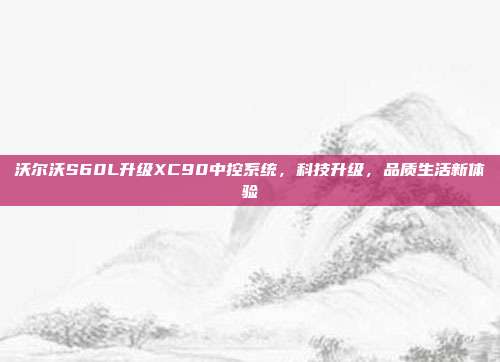 沃尔沃S60L升级XC90中控系统，科技升级，品质生活新体验