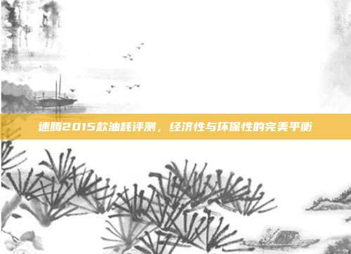 速腾2015款油耗评测，经济性与环保性的完美平衡
