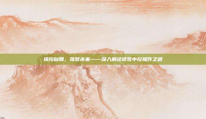 操控自如，驾驭未来——深入解读讴歌中控操作之道