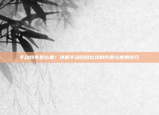 手动挡车型必备！详解手动挡档位线的作用与使用技巧