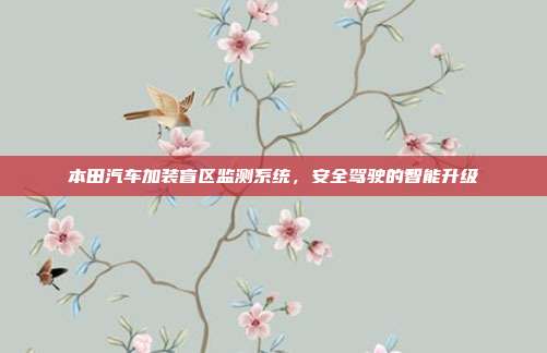 本田汽车加装盲区监测系统，安全驾驶的智能升级