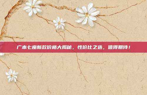 广本七座新款价格大揭秘，性价比之选，值得期待！