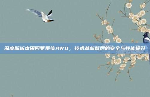 深度解析本田四驱系统AWD，技术革新背后的安全与性能提升