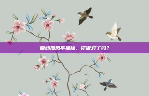 自动挡热车挂档，你做对了吗？