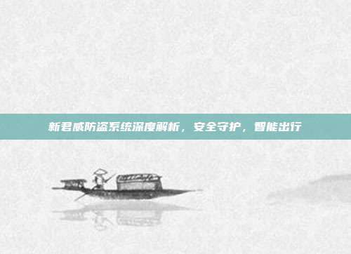 新君威防盗系统深度解析，安全守护，智能出行