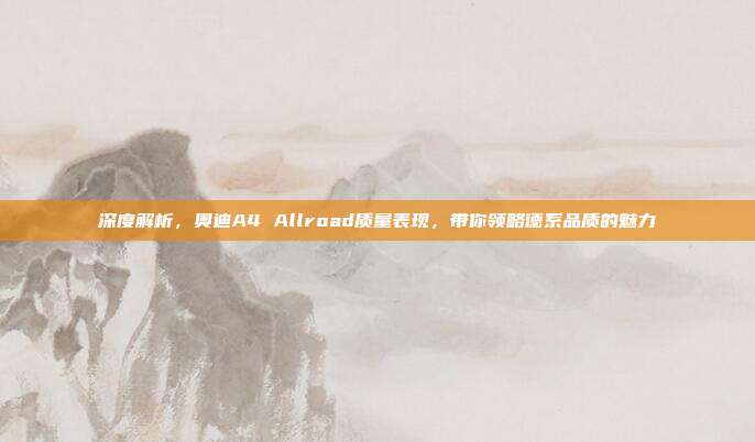深度解析，奥迪A4 Allroad质量表现，带你领略德系品质的魅力