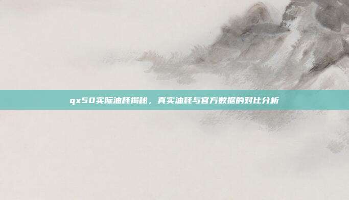 qx50实际油耗揭秘，真实油耗与官方数据的对比分析
