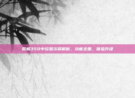 荣威350中控显示屏解析，功能全面，体验升级