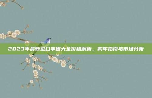 2023年最新进口丰田大全价格解析，购车指南与市场分析