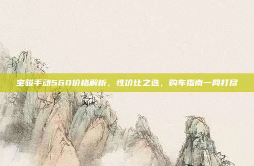 宝骏手动560价格解析，性价比之选，购车指南一网打尽