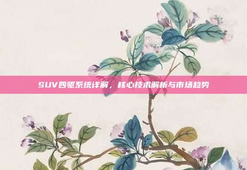 SUV四驱系统详解，核心技术解析与市场趋势