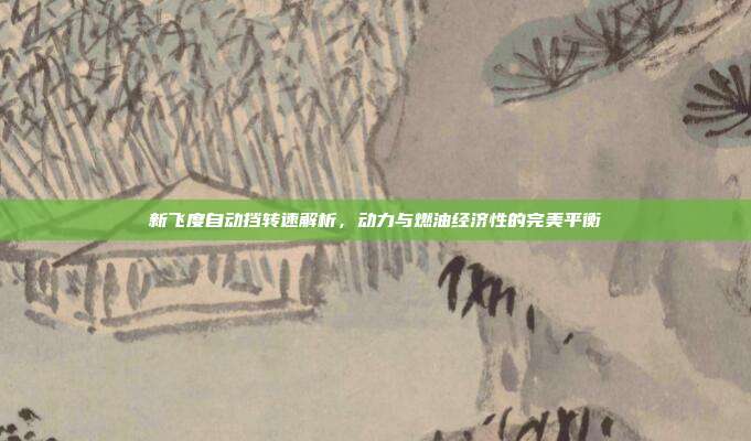 新飞度自动挡转速解析，动力与燃油经济性的完美平衡
