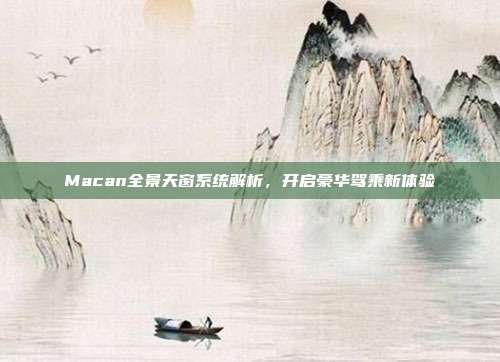 Macan全景天窗系统解析，开启豪华驾乘新体验