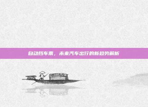 自动挡车票，未来汽车出行的新趋势解析