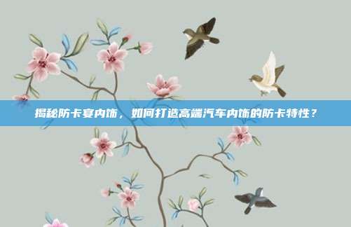 揭秘防卡宴内饰，如何打造高端汽车内饰的防卡特性？