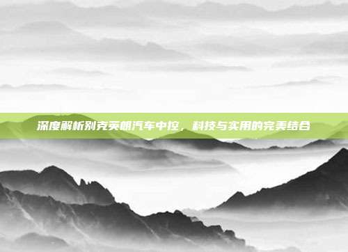 深度解析别克英朗汽车中控，科技与实用的完美结合